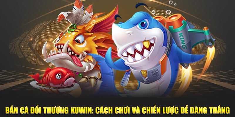 Bắn Cá Đổi Thưởng KUWin – Săn Thưởng Lớn, Đại Dương Chờ