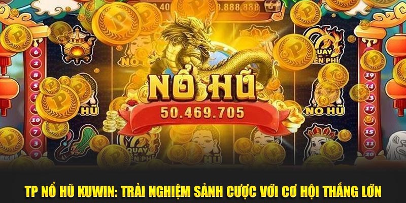 TP Nổ Hũ KUWin – Cơ Hội Trúng Lớn, Cú Nổ Vàng Đang Chờ