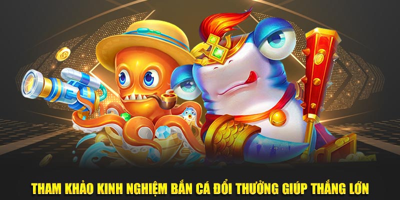 Tham khảo kinh nghiệm bắn cá đổi thưởng giúp thắng lớn