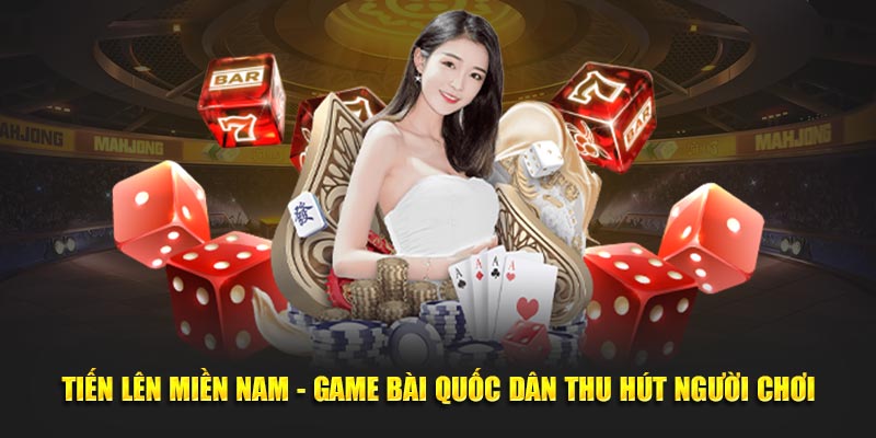 Tiến Lên Miền Nam - Game Bài Quốc Dân Thu Hút Người Chơi