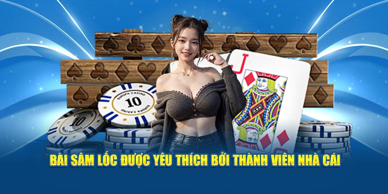 Bài sâm lốc được yêu thích bởi thành viên nhà cái