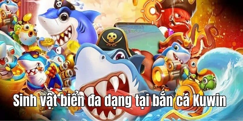 Bắn cá đổi thưởng KUWin có sinh vật biển đa dạng