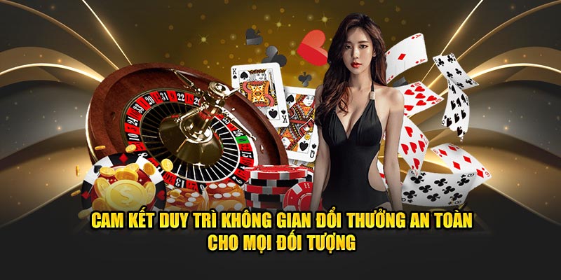 Cam kết duy trì không gian đổi thưởng an toàn cho mọi đối tượng