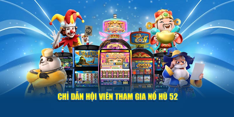 Chỉ dẫn hội viên tham gia nổ hũ 52