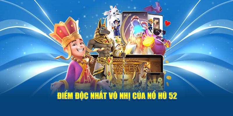 Điểm độc nhất vô nhị của nổ hũ 52