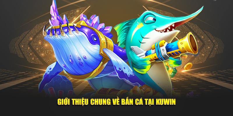Giới thiệu chung về bắn cá tại KUWin