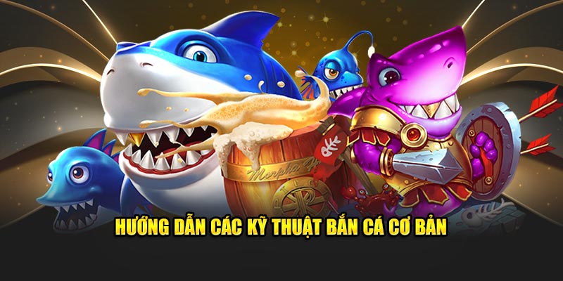 Hướng dẫn các kỹ thuật bắn cá cơ bản