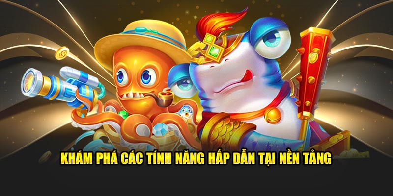 Khám phá các tính năng hấp dẫn tại nền tảng
