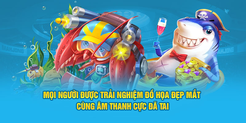 Mọi người được trải nghiệm đồ họa đẹp mắt cùng âm thanh cực đã tai