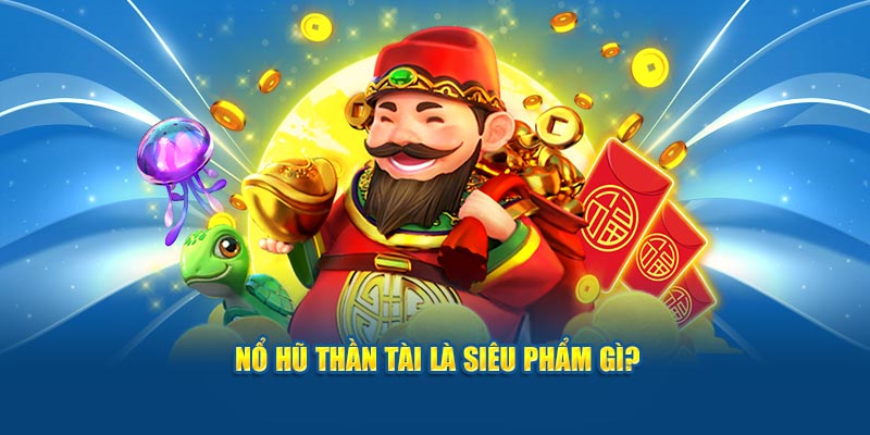 Nổ hũ thần tài là siêu phẩm bom tấn