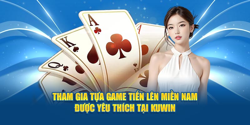 Tham gia tựa game tiến lên miền Nam được yêu thích tại Kuwin