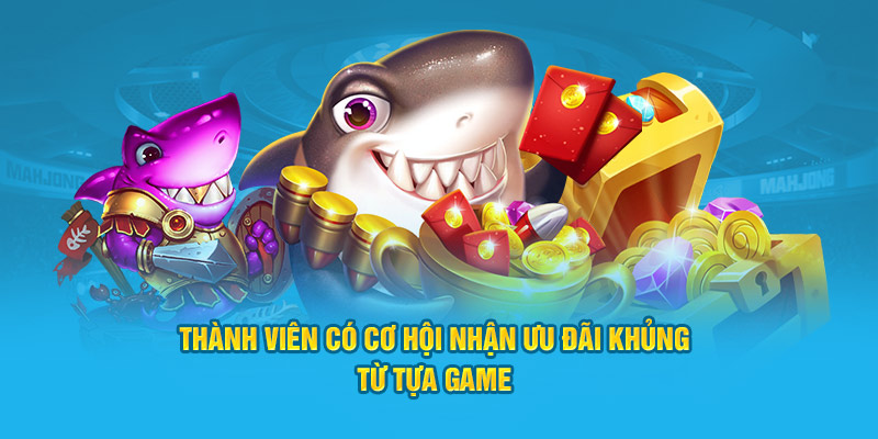 Thành viên có cơ hội nhận ưu đãi khủng từ tựa game