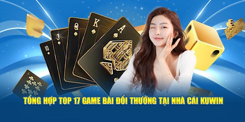 Khám Phá Top 17 Game Bài Đổi Thưởng Hot Nhất KUWin