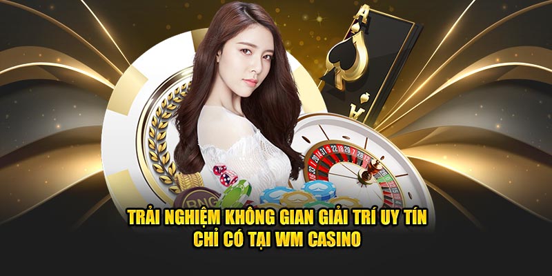 Trải nghiệm không gian giải trí uy tín chỉ có tại WM Casino