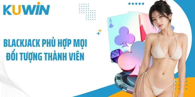 Blackjack phù hợp mọi đối tượng thành viên