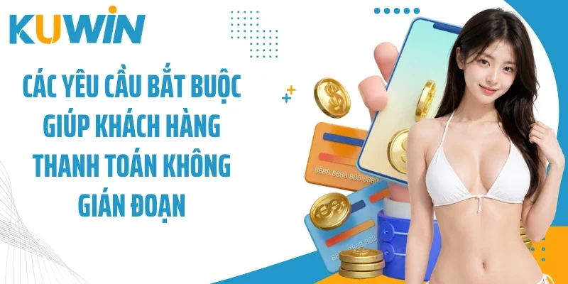 Các yêu cầu bắt buộc giúp khách hàng thanh toán không gián đoạn