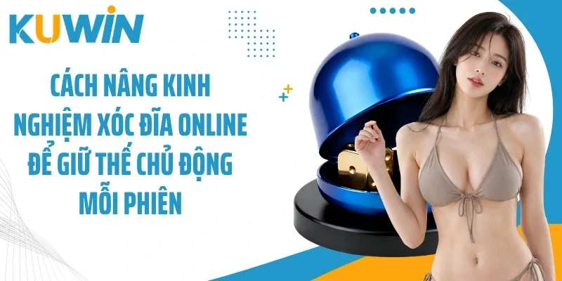 Xóc Đĩa Trực Tuyến Trải Nghiệm Chơi Chuẩn Tại Kuwin 3 Cách nâng kinh nghiệm xóc đĩa online để giữ thế chủ động mỗi phiên