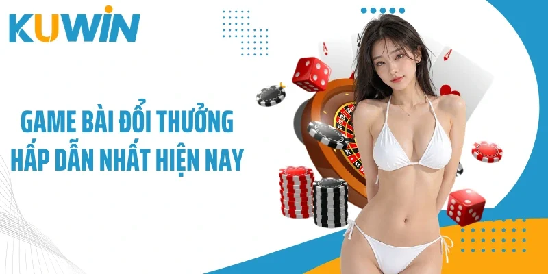 Game bài đổi thưởng hấp dẫn nhất hiện nay