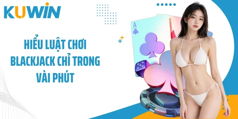 Hiểu luật chơi Blackjack chỉ trong vài phút