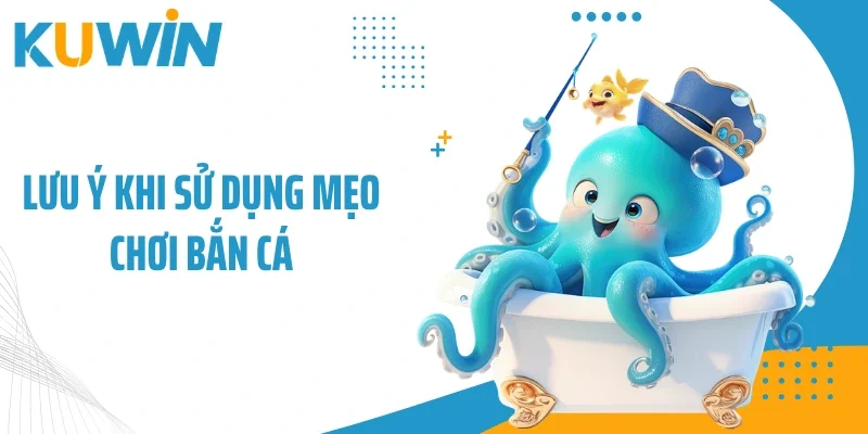 Lưu ý khi sử dụng mẹo chơi bắn cá