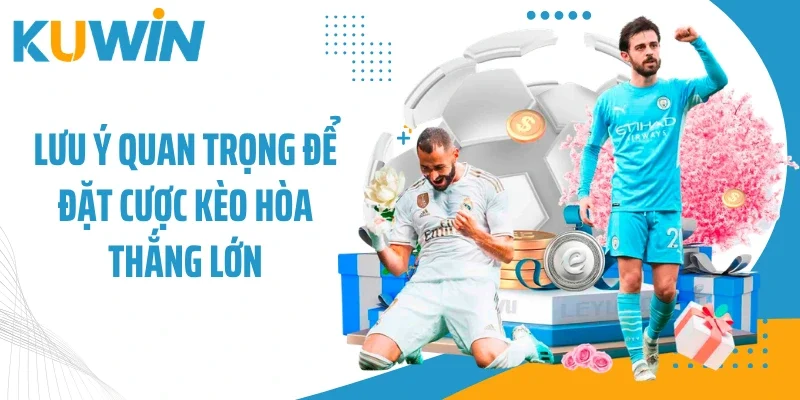 Lưu ý quan trọng để đặt cược kèo hòa thắng lớn