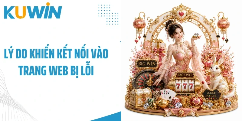 Lý do khiến kết nối vào trang web bị lỗi