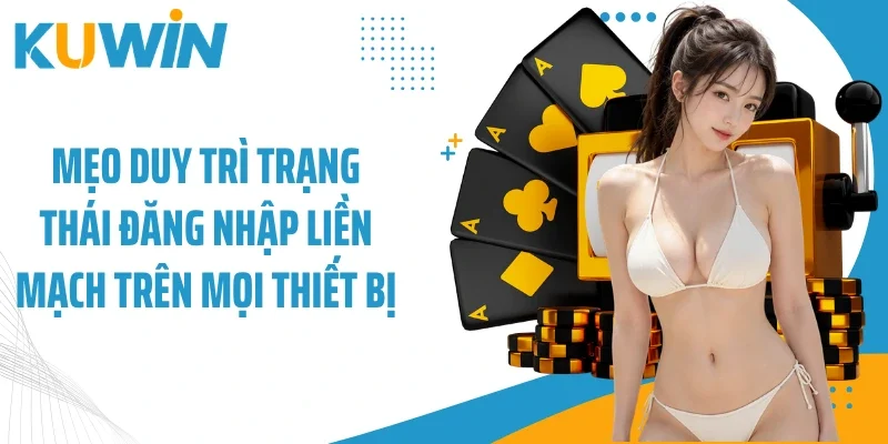 Mẹo duy trì trạng thái đăng nhập liền mạch trên mọi thiết bị