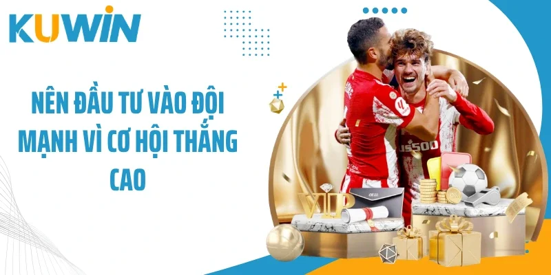 Nên đầu tư vào đội mạnh vì cơ hội thắng cao