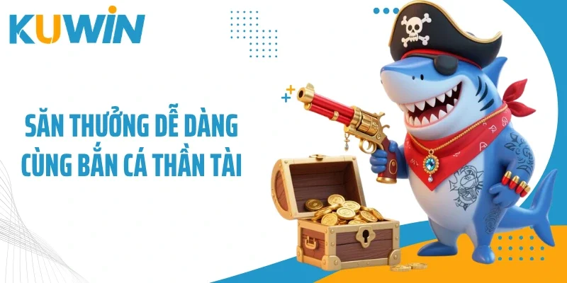 Săn thưởng dễ dàng cùng bắn cá Thần Tài
