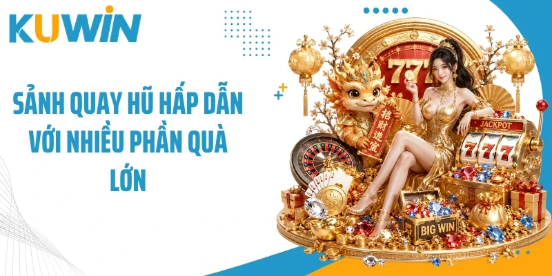 Sảnh quay hũ hấp dẫn với nhiều phần quà lớn