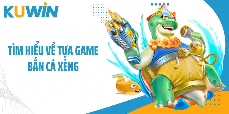 Tìm hiểu về tựa game bắn cá xèng