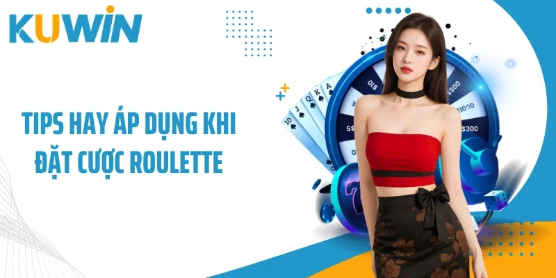 Tips hay áp dụng khi đặt cược Roulette